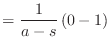 $\displaystyle = \frac{1}{a - s} \left( 0 - 1\right)$