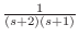 $ \frac{1}{(s + 2)(s +
1)}$