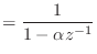 $\displaystyle = \frac{1}{1 - \alpha z^{-1}}$