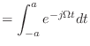 $\displaystyle = \int_{-a}^{a} e^{-j\Omega t} dt$