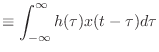 $\displaystyle \equiv \int_{-\infty}^{\infty} h(\tau)x(t-\tau) d\tau$