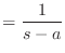 $\displaystyle = \frac{1}{s - a}$