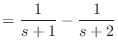 $\displaystyle = \frac{1}{s + 1} - \frac{1}{s + 2}$