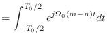 $\displaystyle = \int_{-T_0/2}^{T_0/2} e^{j\Omega_0 (m - n) t}dt$