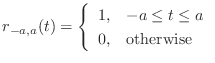 $\displaystyle r_{-a,a}(t) = \left\{\begin{array}{ll} 1, & -a \leq t \leq a 0, & \text{otherwise} \end{array}\right.$