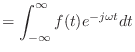 $\displaystyle = \int_{-\infty}^{\infty} f(t) e^{-j\omega t} dt$