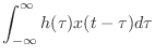 $\displaystyle \int_{-\infty}^{\infty} h(\tau)x(t-\tau) d\tau$