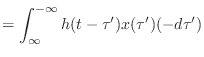 $\displaystyle = \int_{\infty}^{-\infty} h(t - \tau')x(\tau') (-d\tau')$