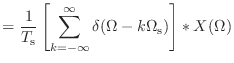 $\displaystyle = \frac{1}{T_\textnormal{s}}\left[\sum_{k = -\infty}^{\infty} \delta(\Omega - k\Omega_\textnormal{s})\right] * X(\Omega)$