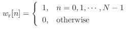 $\displaystyle   w_\textnormal{r}[n] = \left\{ \begin{array}{ll} 1, & n = 0, 1, \cdots, N-1 0, & \text{otherwise} \end{array} \right.$