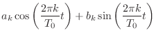 $\displaystyle a_k \cos{\left(\frac{2\pi k}{T_0}t\right)} + b_k \sin{\left(\frac{2\pi k}{T_0}t\right)}$