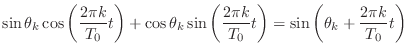 $\displaystyle \sin{\theta_k} \cos{\left(\frac{2\pi k}{T_0}t\right)} + \cos{\the...
...\frac{2\pi k}{T_0}t\right)} = \sin{\left(\theta_k + \frac{2\pi k}{T_0}t\right)}$