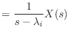 $\displaystyle = \frac{1}{s - \lambda_i} X(s)$