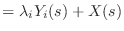 $\displaystyle = \lambda_i Y_i(s) + X(s)$