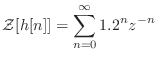 $\displaystyle {\cal Z}[h[n]] = \sum_{n = 0}^{\infty} 1.2^n z^{-n}$
