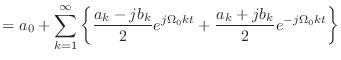 $\displaystyle = a_0 + \sum_{k=1}^{\infty} \left\{ \frac{a_k - j b_k}{2}e^{j\Omega_0 k t} + \frac{a_k + j b_k}{2}e^{- j\Omega_0 k t} \right\}$