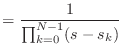 $\displaystyle = \frac{1}{\prod_{k=0}^{N-1} (s - s_k)}$