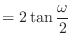 $\displaystyle = 2 \tan\frac{\omega}{2}$