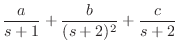 $\displaystyle \frac{a}{s + 1} + \frac{b}{(s + 2)^2} + \frac{c}{s + 2}$