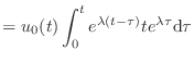 $\displaystyle = u_0(t) \int_0^t e^{\lambda (t - \tau)} t e^{\lambda \tau} \textnormal{d}\tau$