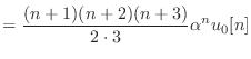 $\displaystyle = \frac{(n+1)(n+2)(n+3)}{2 \cdot 3} \alpha^n u_0[n]$