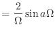 $\displaystyle = \frac{2}{\Omega} \sin{a\Omega}$