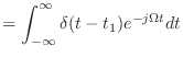 $\displaystyle = \int_{-\infty}^{\infty} \delta(t - t_1) e^{-j\Omega t}dt$