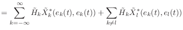 $\displaystyle = \sum_{k = -\infty}^{\infty} \tilde{H}_k \tilde{X}^{*}_k (e_k(t), e_k(t)) + \sum_{k \neq l} \tilde{H}_k \tilde{X}^{*}_l (e_k(t), e_l(t))$