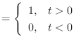 $\displaystyle = \left\{\begin{array}{ll} 1, & t > 0 0, & t < 0 \end{array}\right.$